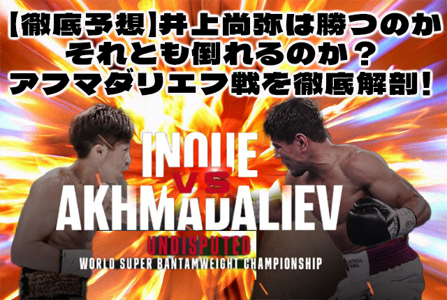 【徹底予想】井上尚弥は勝つのか、それとも倒れるのか？ アフマダリエフ戦を徹底解剖！