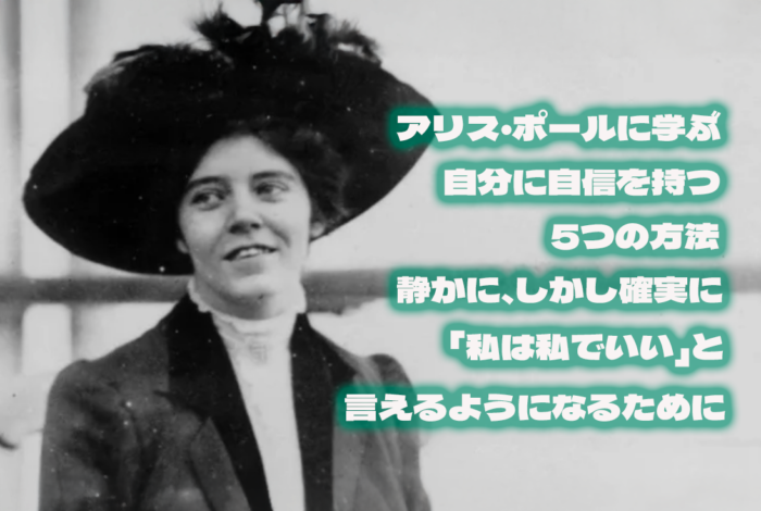 アリス・ポールに学ぶ自分に自信を持つ5つの方法──静かに、しかし確実に「私は私でいい」と言えるようになるために