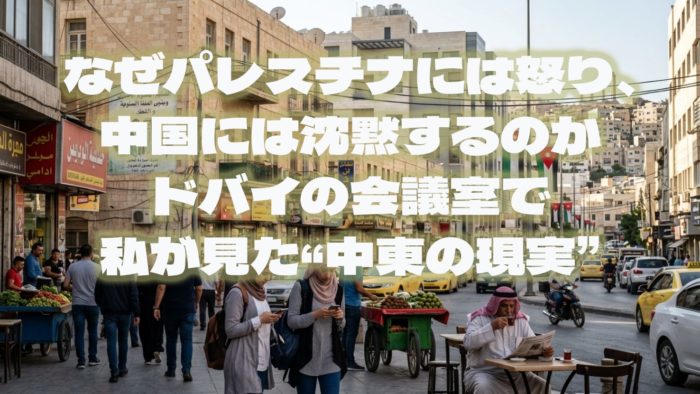 なぜパレスチナには怒り、中国には沈黙するのか──ドバイの会議室で私が見た“中東の現実” 16 なぜパレスチナには怒り、中国には沈黙するのか──ドバイの会議室で私が見た“中東の現実”