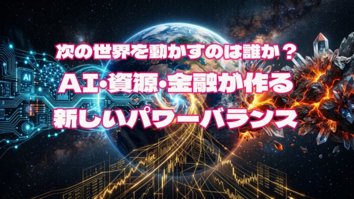 次の世界を動かすのは誰か？AI・資源・金融が作る新しいパワーバランス